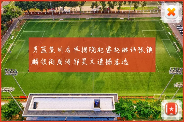 男篮集训名单揭晓赵睿赵继伟张镇麟领衔周琦郭昊文遗憾落选
