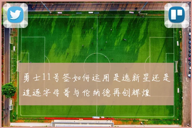 勇士11号签如何运用是选新星还是追逐字母哥与伦纳德再创辉煌