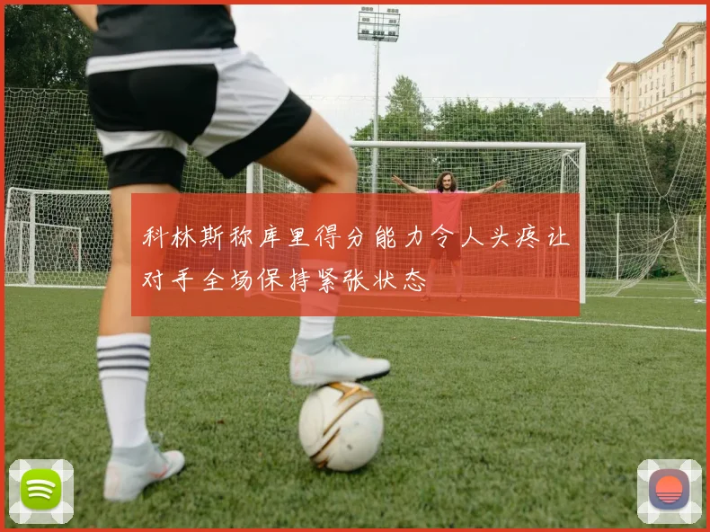 科林斯称库里得分能力令人头疼让对手全场保持紧张状态