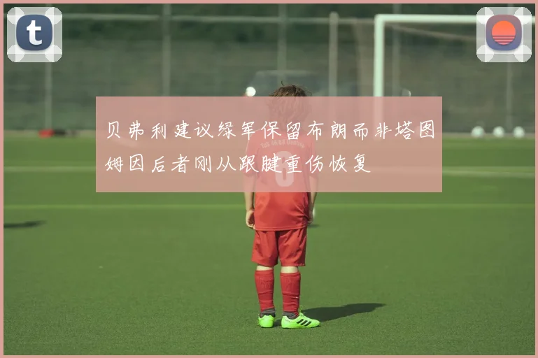 贝弗利建议绿军保留布朗而非塔图姆因后者刚从跟腱重伤恢复