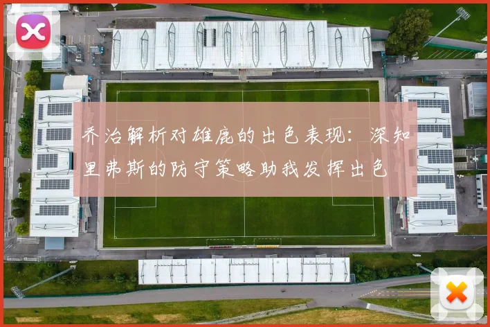 乔治解析对雄鹿的出色表现：深知里弗斯的防守策略助我发挥出色